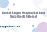 Bisakah Blogger Menghasilkan Uang Tanpa Google AdSense?