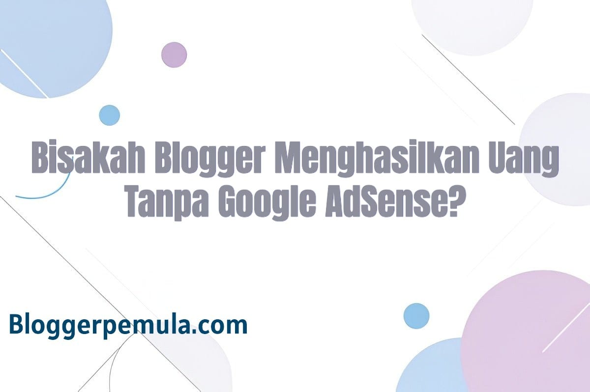 Bisakah Blogger Menghasilkan Uang Tanpa Google AdSense?