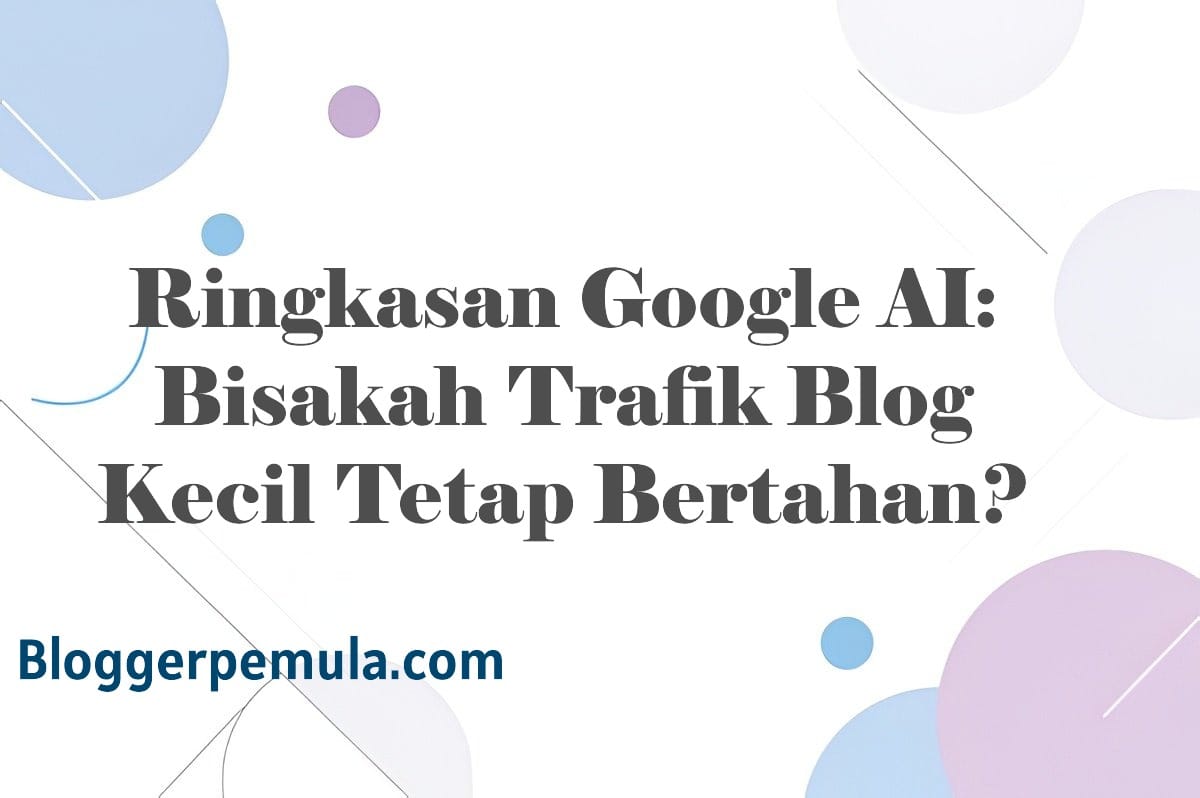 Ringkasan Google AI: Bisakah Trafik Blog Kecil Tetap Bertahan?